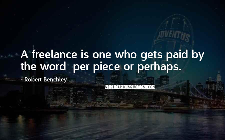 Robert Benchley Quotes: A freelance is one who gets paid by the word per piece or perhaps.