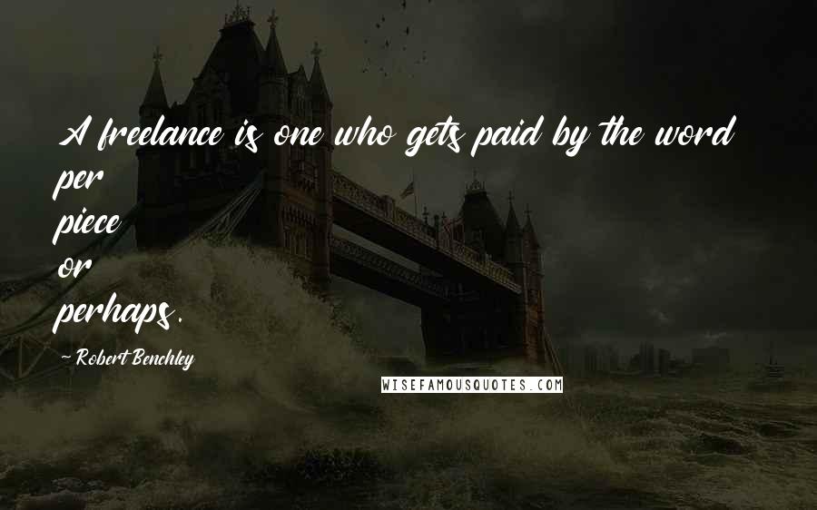 Robert Benchley Quotes: A freelance is one who gets paid by the word per piece or perhaps.