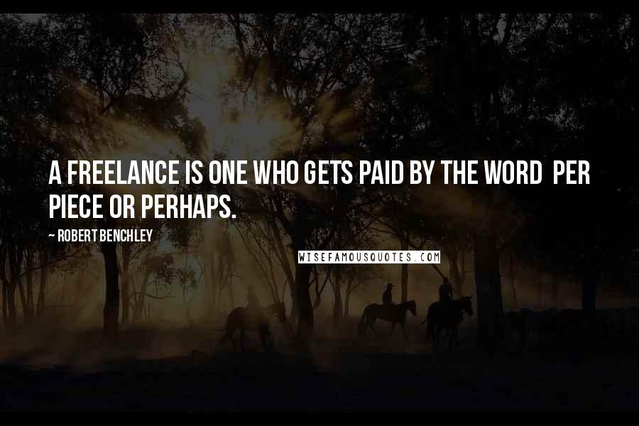 Robert Benchley Quotes: A freelance is one who gets paid by the word per piece or perhaps.