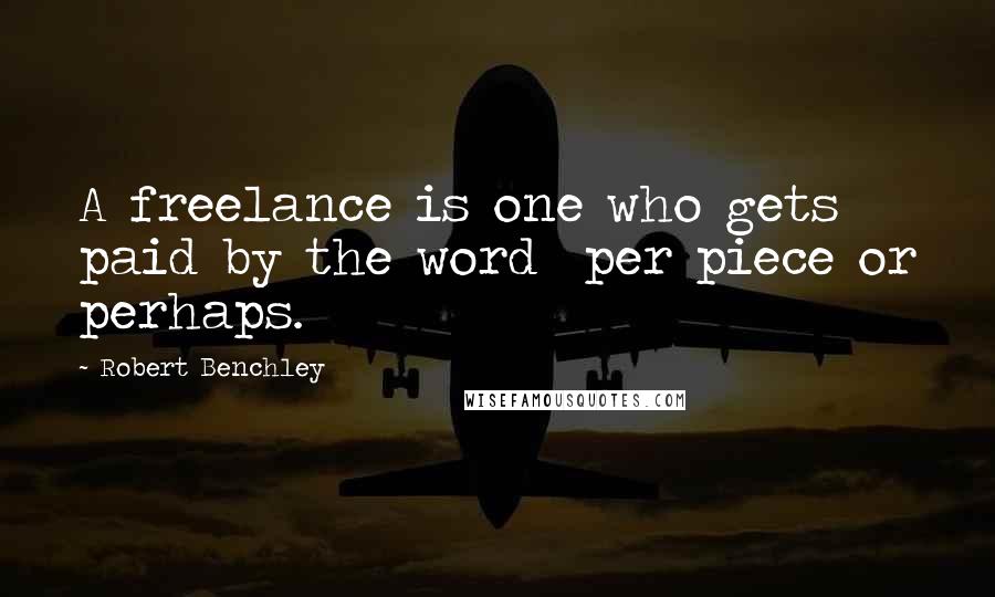 Robert Benchley Quotes: A freelance is one who gets paid by the word per piece or perhaps.