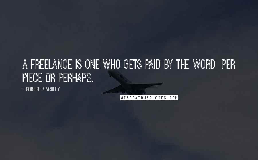 Robert Benchley Quotes: A freelance is one who gets paid by the word per piece or perhaps.