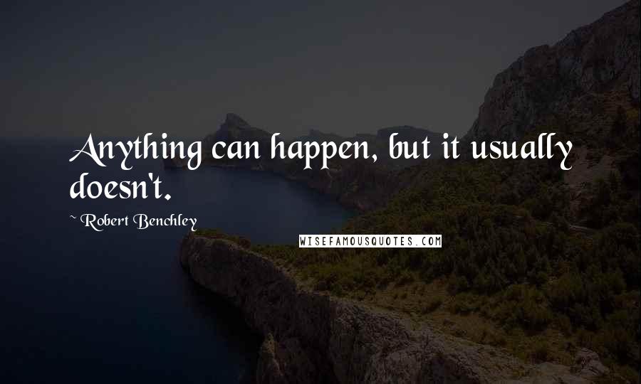 Robert Benchley Quotes: Anything can happen, but it usually doesn't.