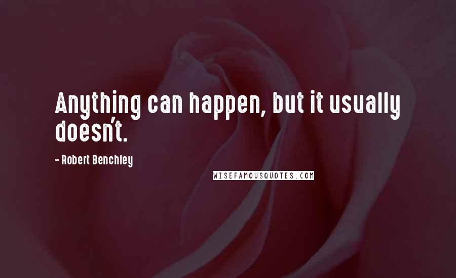 Robert Benchley Quotes: Anything can happen, but it usually doesn't.