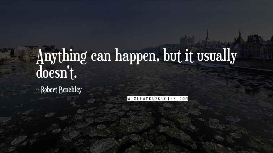 Robert Benchley Quotes: Anything can happen, but it usually doesn't.