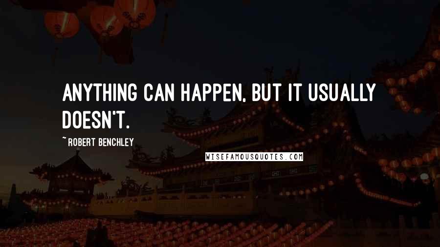 Robert Benchley Quotes: Anything can happen, but it usually doesn't.