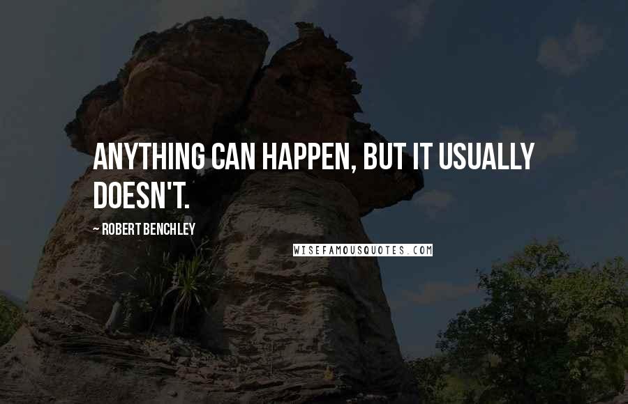 Robert Benchley Quotes: Anything can happen, but it usually doesn't.