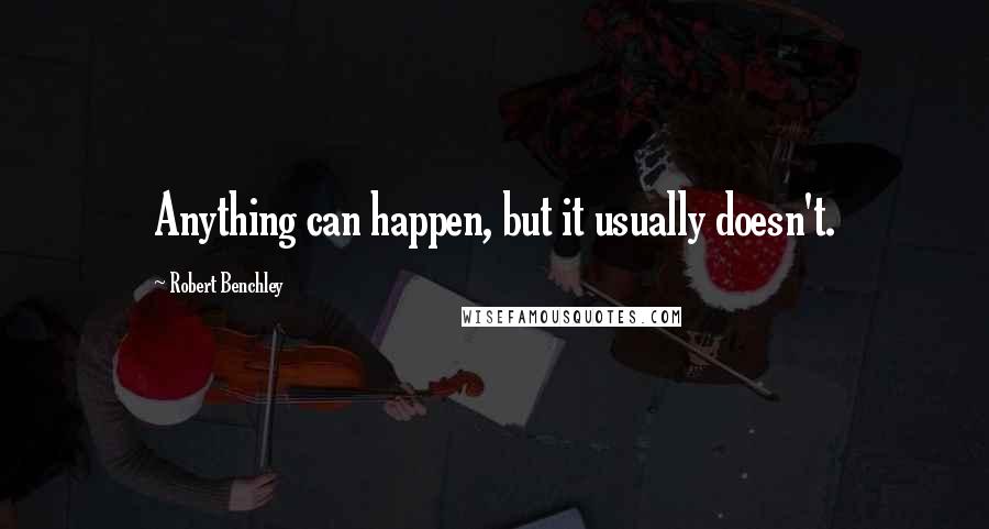 Robert Benchley Quotes: Anything can happen, but it usually doesn't.