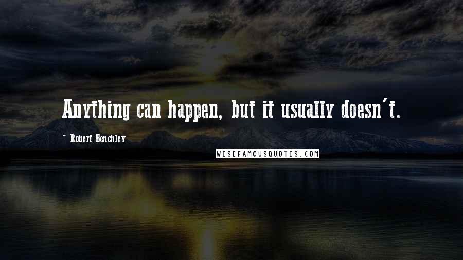 Robert Benchley Quotes: Anything can happen, but it usually doesn't.