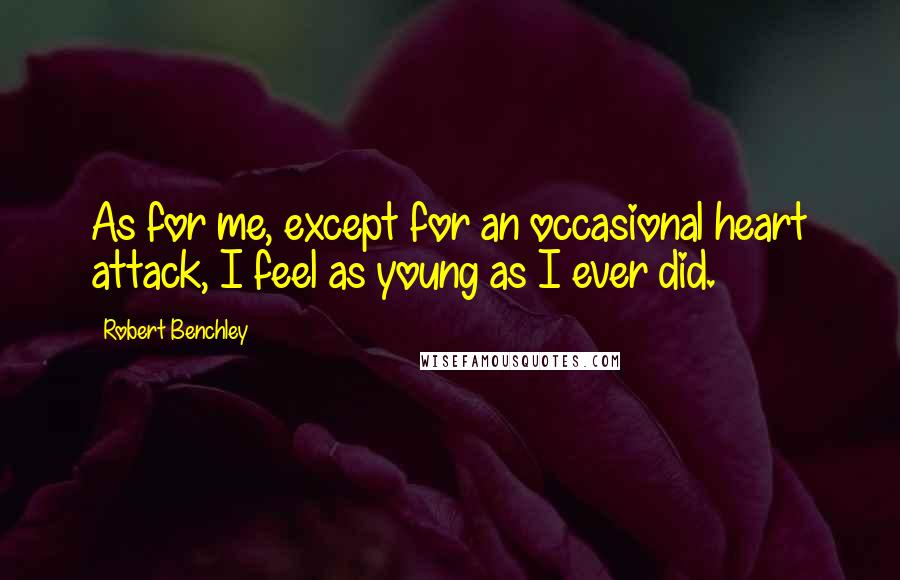 Robert Benchley Quotes: As for me, except for an occasional heart attack, I feel as young as I ever did.