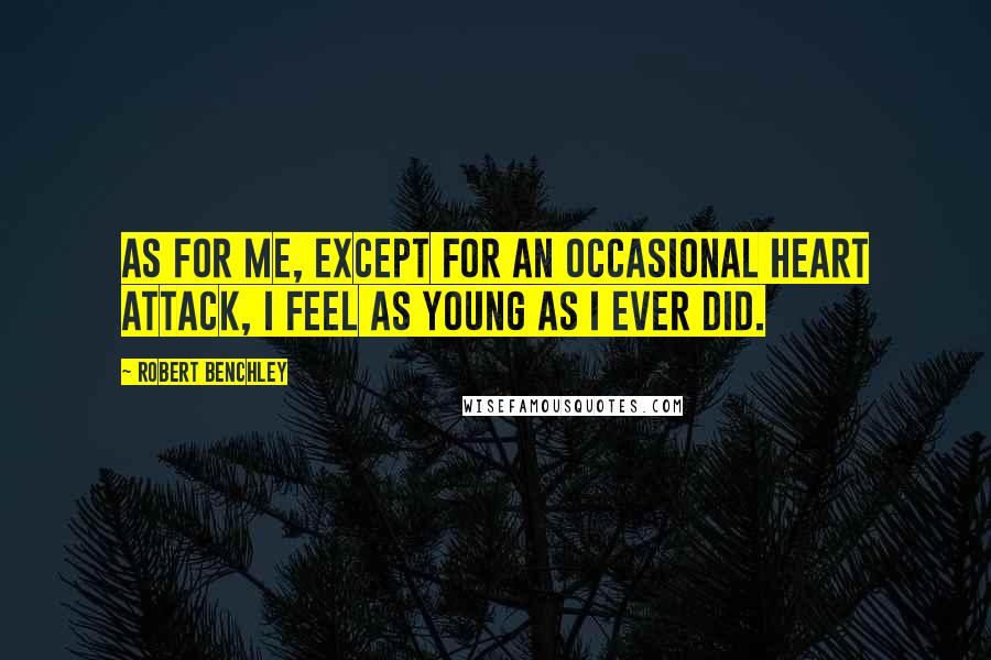 Robert Benchley Quotes: As for me, except for an occasional heart attack, I feel as young as I ever did.