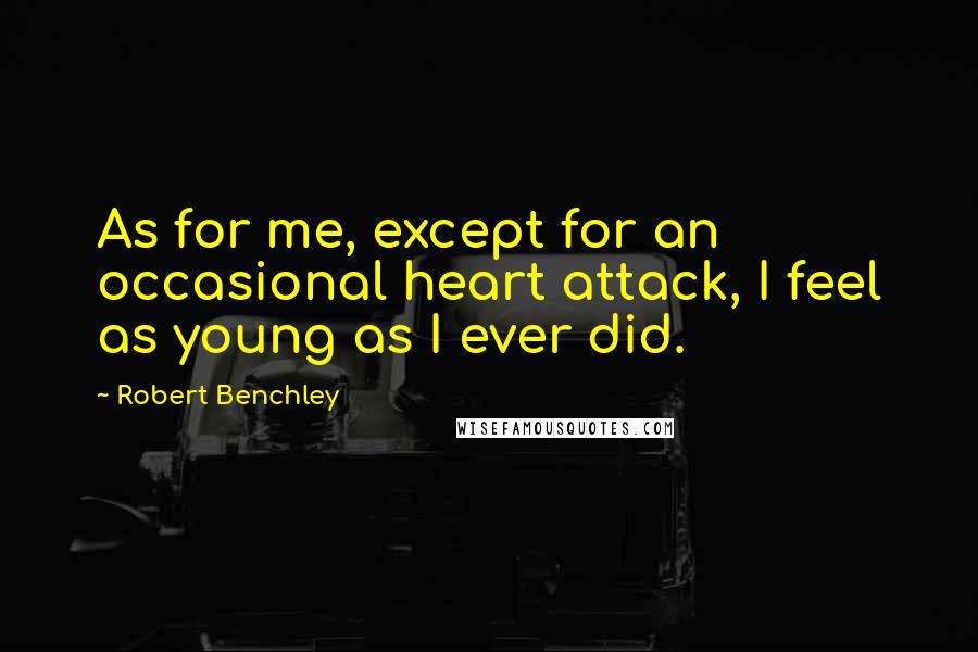 Robert Benchley Quotes: As for me, except for an occasional heart attack, I feel as young as I ever did.