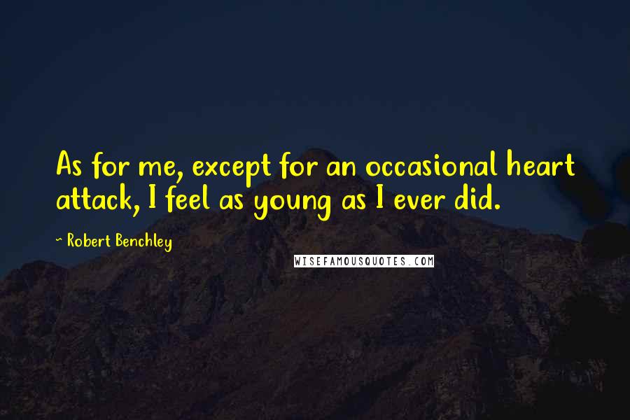 Robert Benchley Quotes: As for me, except for an occasional heart attack, I feel as young as I ever did.