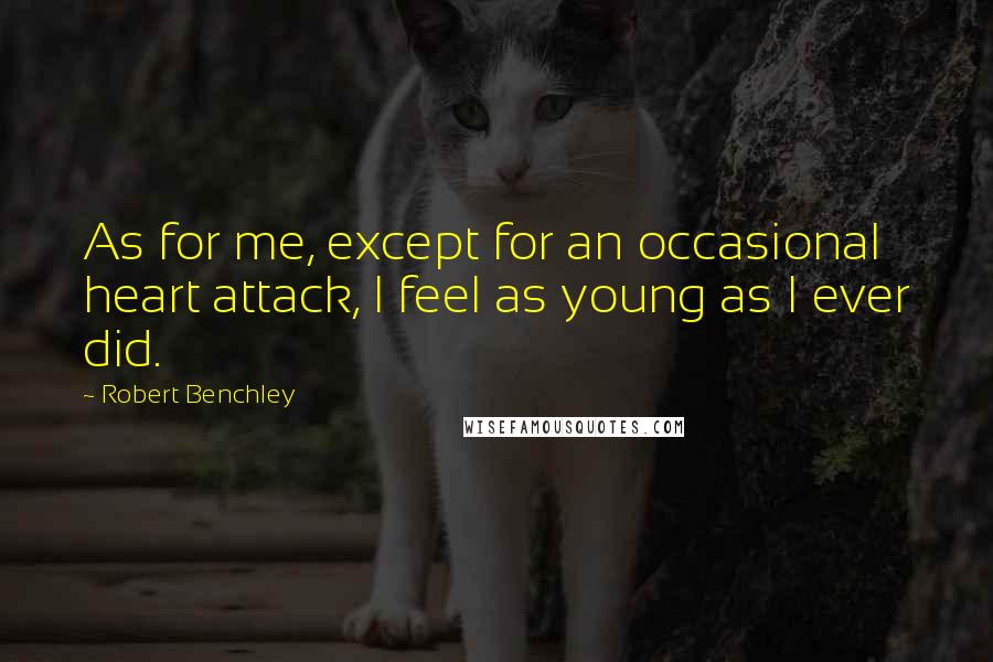 Robert Benchley Quotes: As for me, except for an occasional heart attack, I feel as young as I ever did.