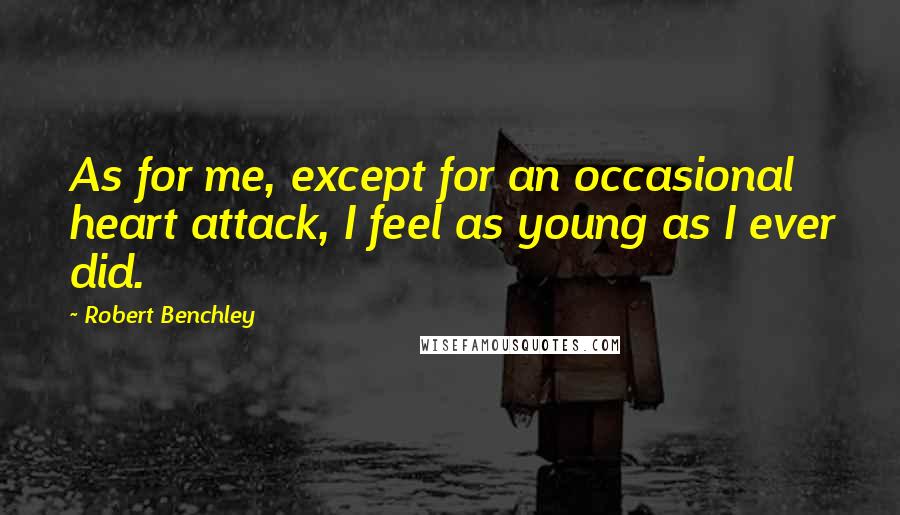 Robert Benchley Quotes: As for me, except for an occasional heart attack, I feel as young as I ever did.