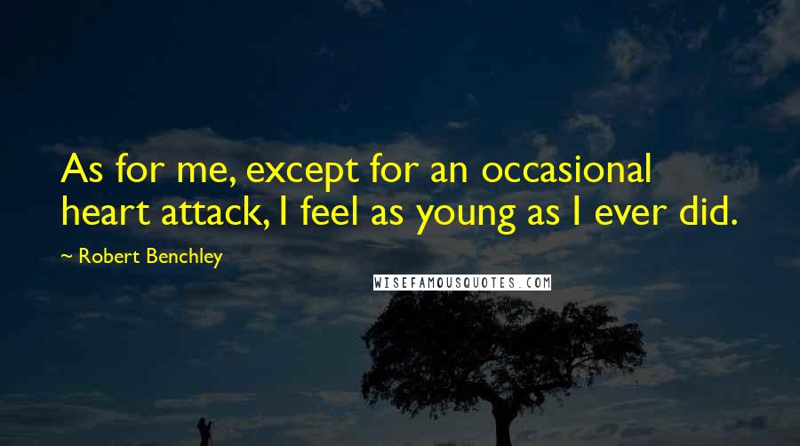 Robert Benchley Quotes: As for me, except for an occasional heart attack, I feel as young as I ever did.