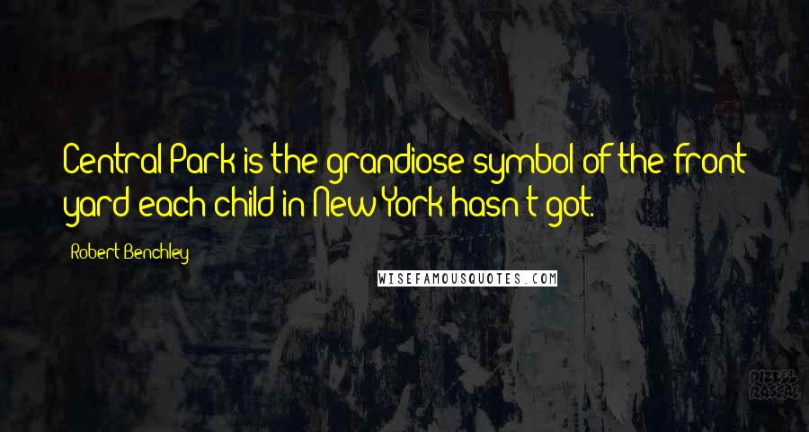 Robert Benchley Quotes: Central Park is the grandiose symbol of the front yard each child in New York hasn't got.