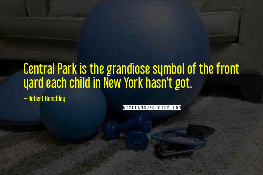 Robert Benchley Quotes: Central Park is the grandiose symbol of the front yard each child in New York hasn't got.