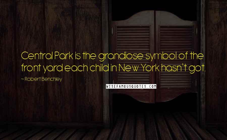 Robert Benchley Quotes: Central Park is the grandiose symbol of the front yard each child in New York hasn't got.