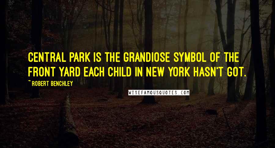 Robert Benchley Quotes: Central Park is the grandiose symbol of the front yard each child in New York hasn't got.