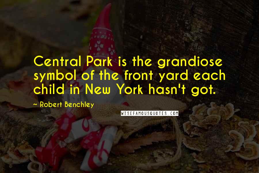 Robert Benchley Quotes: Central Park is the grandiose symbol of the front yard each child in New York hasn't got.