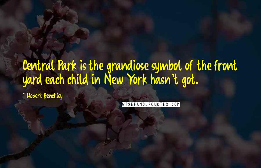 Robert Benchley Quotes: Central Park is the grandiose symbol of the front yard each child in New York hasn't got.