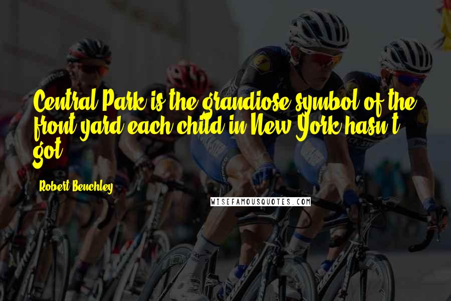 Robert Benchley Quotes: Central Park is the grandiose symbol of the front yard each child in New York hasn't got.