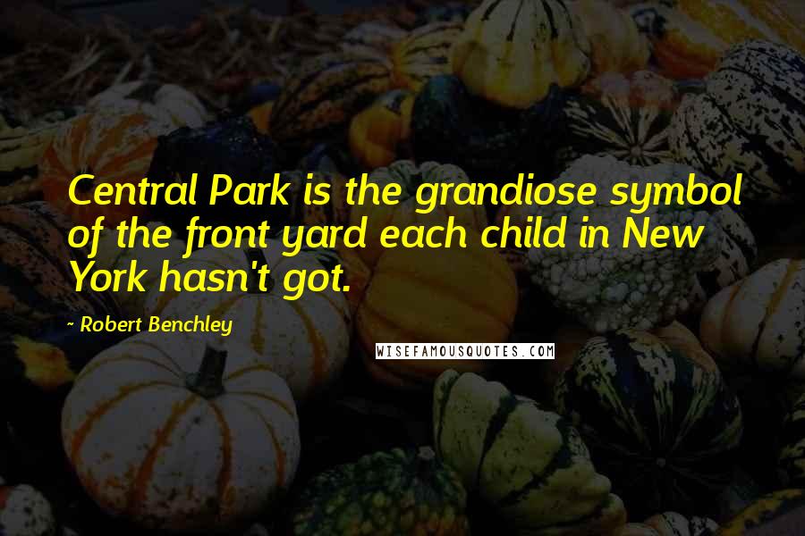 Robert Benchley Quotes: Central Park is the grandiose symbol of the front yard each child in New York hasn't got.