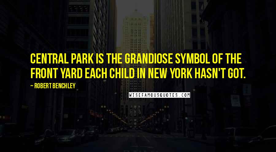 Robert Benchley Quotes: Central Park is the grandiose symbol of the front yard each child in New York hasn't got.