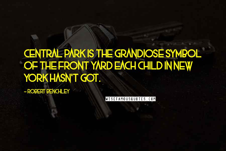 Robert Benchley Quotes: Central Park is the grandiose symbol of the front yard each child in New York hasn't got.