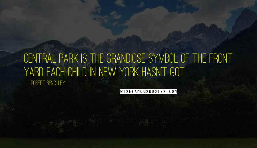 Robert Benchley Quotes: Central Park is the grandiose symbol of the front yard each child in New York hasn't got.