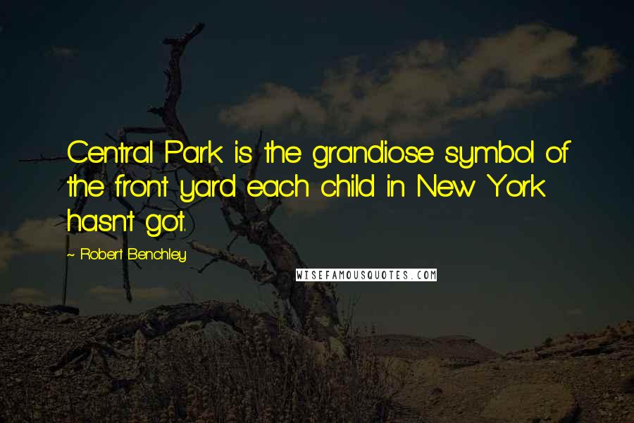 Robert Benchley Quotes: Central Park is the grandiose symbol of the front yard each child in New York hasn't got.