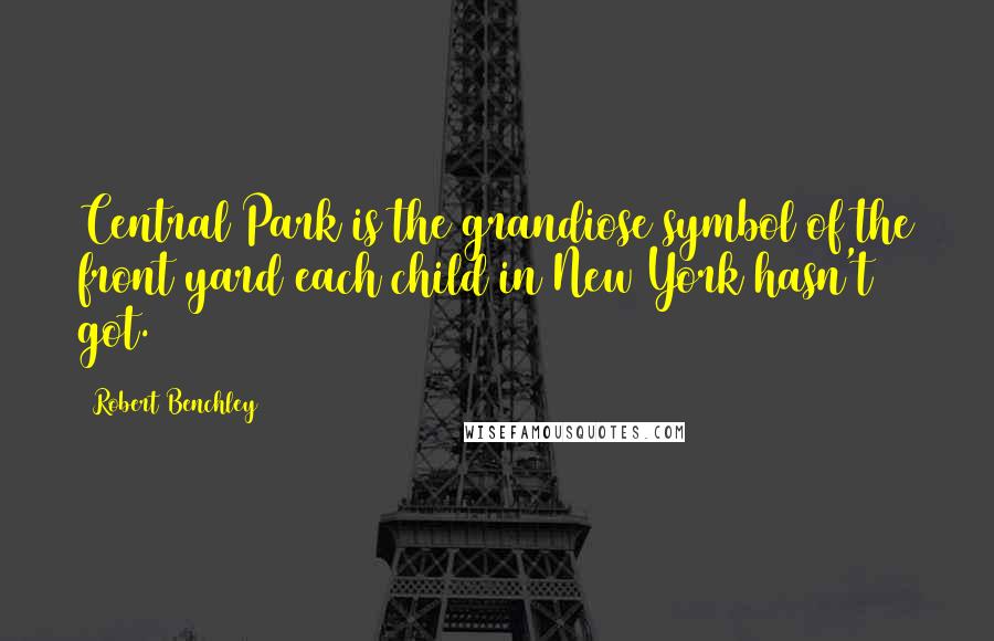 Robert Benchley Quotes: Central Park is the grandiose symbol of the front yard each child in New York hasn't got.