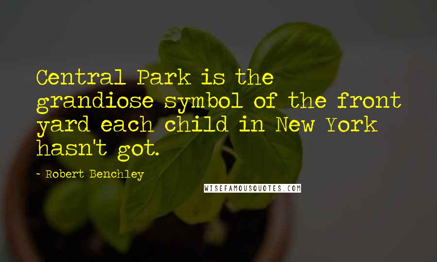 Robert Benchley Quotes: Central Park is the grandiose symbol of the front yard each child in New York hasn't got.