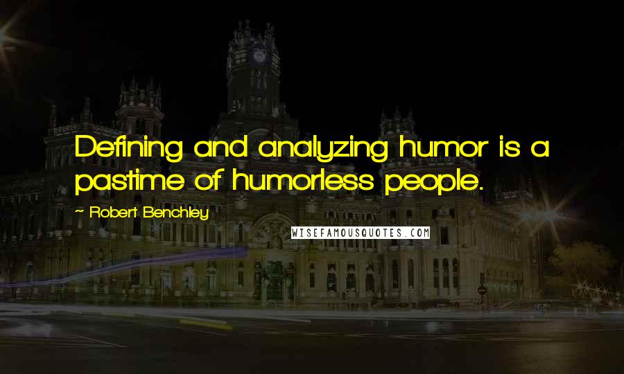 Robert Benchley Quotes: Defining and analyzing humor is a pastime of humorless people.