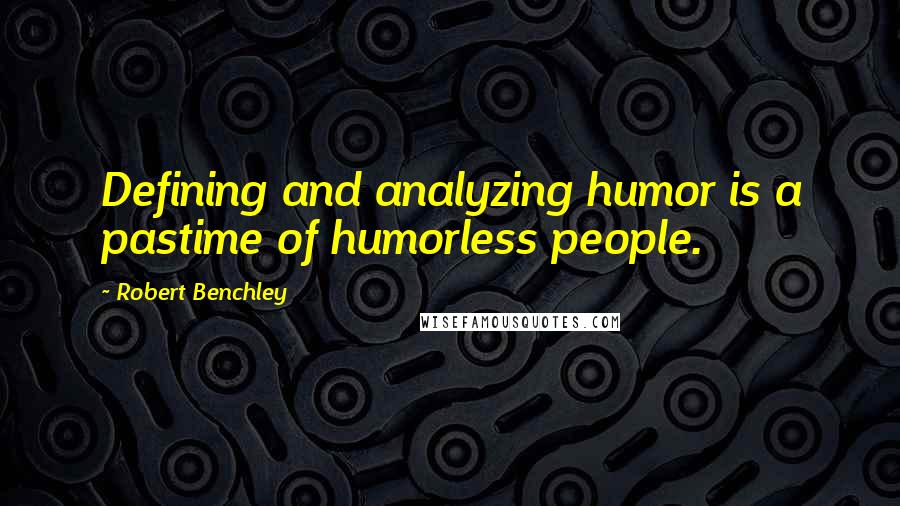 Robert Benchley Quotes: Defining and analyzing humor is a pastime of humorless people.