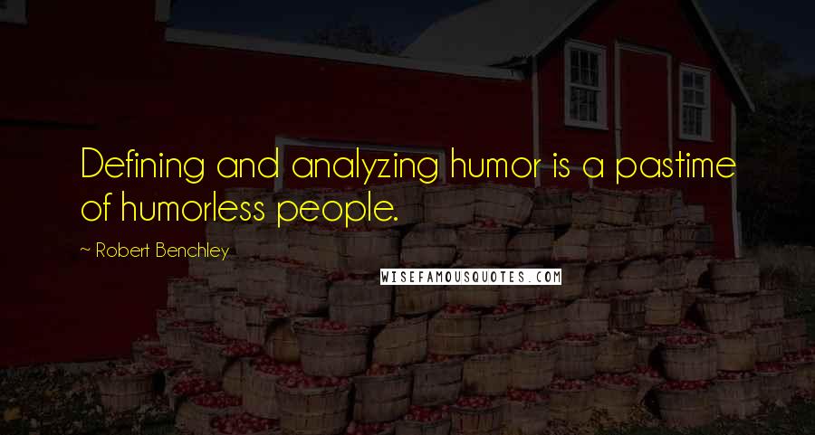 Robert Benchley Quotes: Defining and analyzing humor is a pastime of humorless people.