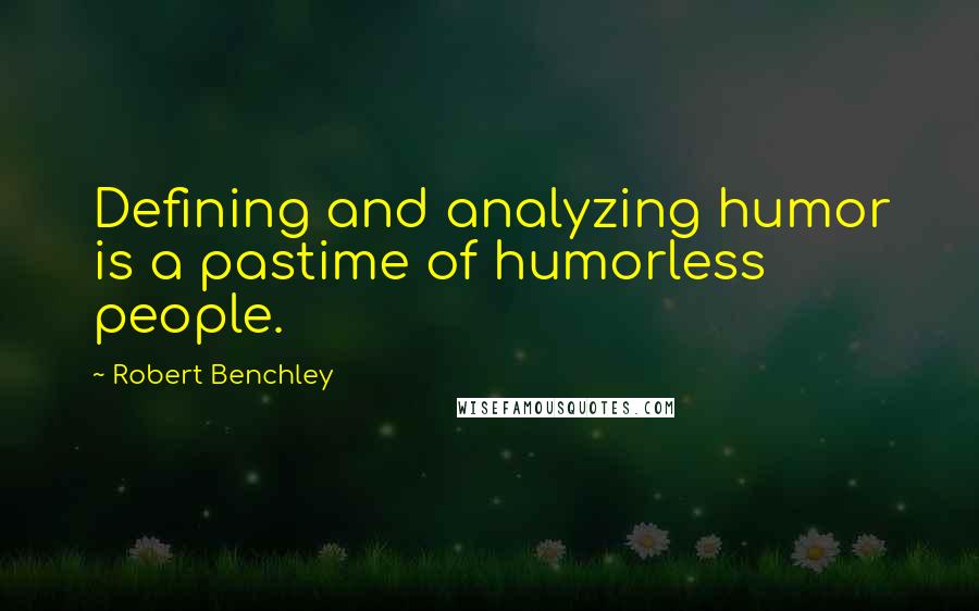 Robert Benchley Quotes: Defining and analyzing humor is a pastime of humorless people.