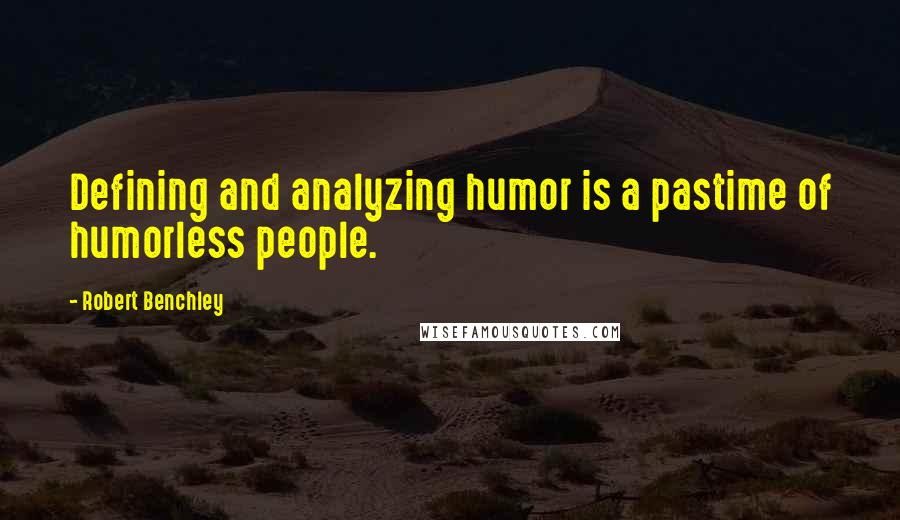 Robert Benchley Quotes: Defining and analyzing humor is a pastime of humorless people.