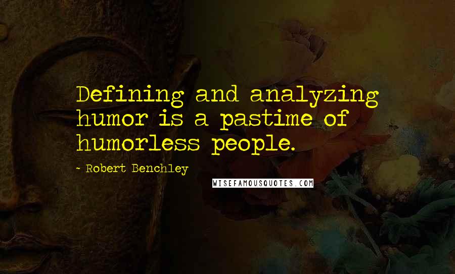 Robert Benchley Quotes: Defining and analyzing humor is a pastime of humorless people.