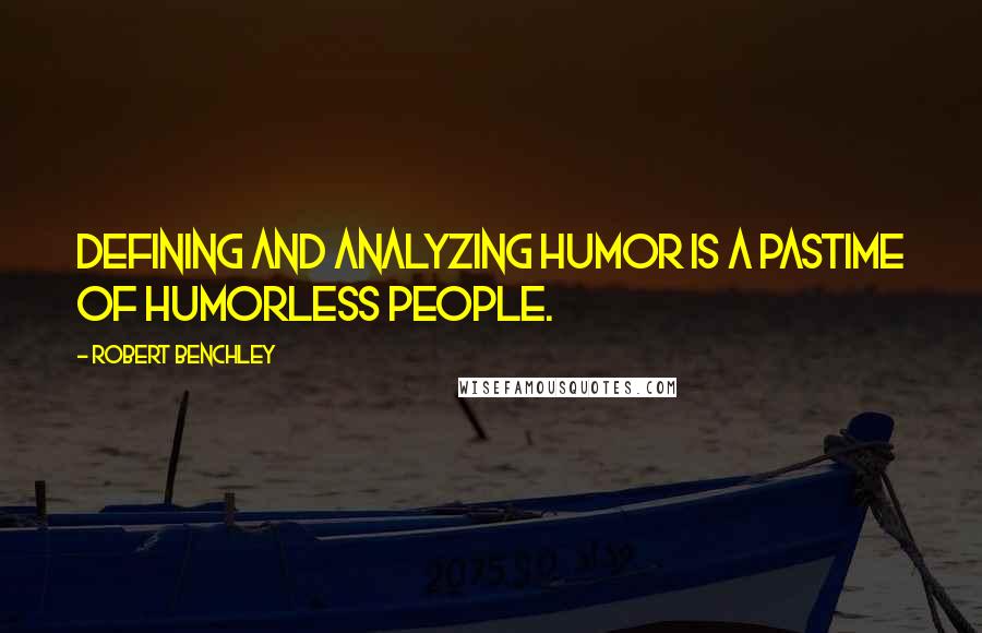 Robert Benchley Quotes: Defining and analyzing humor is a pastime of humorless people.