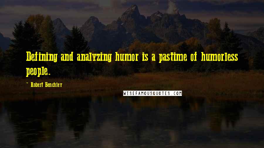 Robert Benchley Quotes: Defining and analyzing humor is a pastime of humorless people.