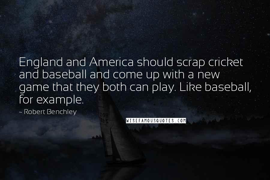 Robert Benchley Quotes: England and America should scrap cricket and baseball and come up with a new game that they both can play. Like baseball, for example.