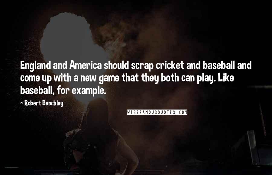 Robert Benchley Quotes: England and America should scrap cricket and baseball and come up with a new game that they both can play. Like baseball, for example.