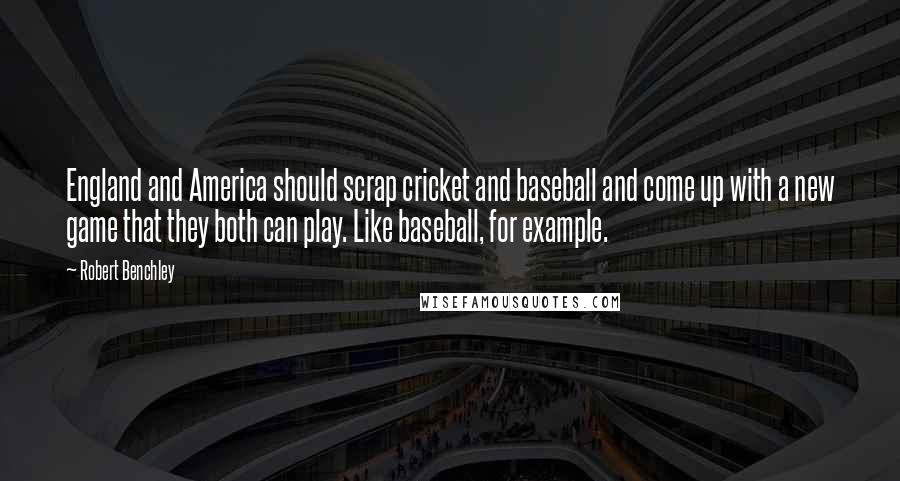 Robert Benchley Quotes: England and America should scrap cricket and baseball and come up with a new game that they both can play. Like baseball, for example.