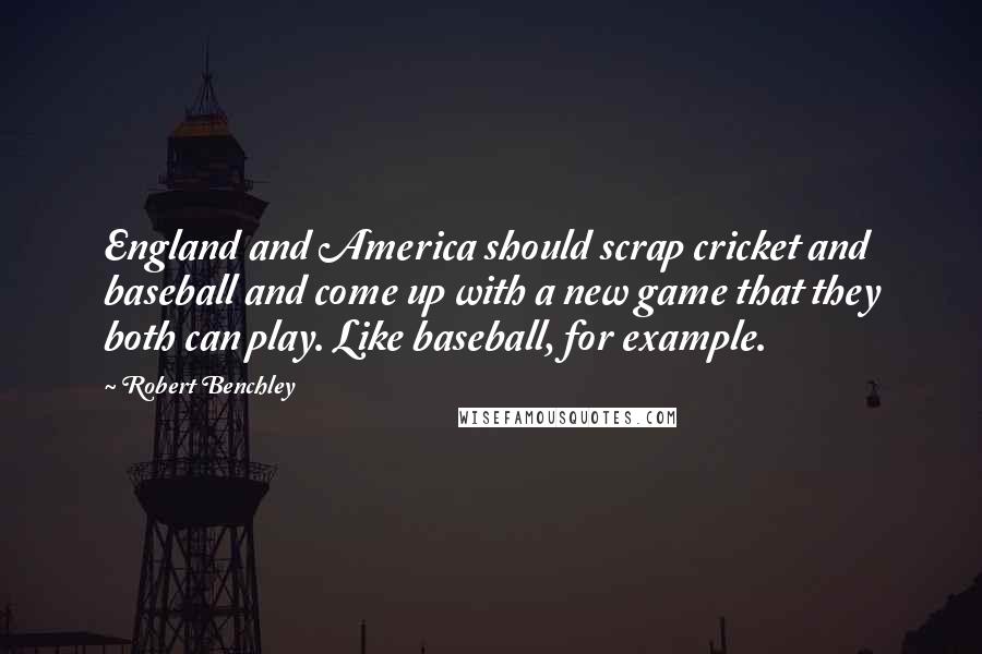 Robert Benchley Quotes: England and America should scrap cricket and baseball and come up with a new game that they both can play. Like baseball, for example.