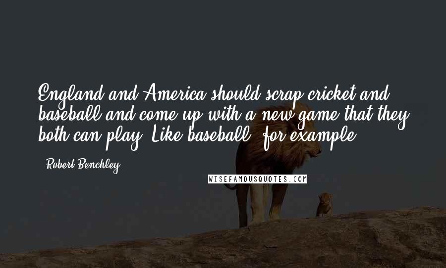 Robert Benchley Quotes: England and America should scrap cricket and baseball and come up with a new game that they both can play. Like baseball, for example.