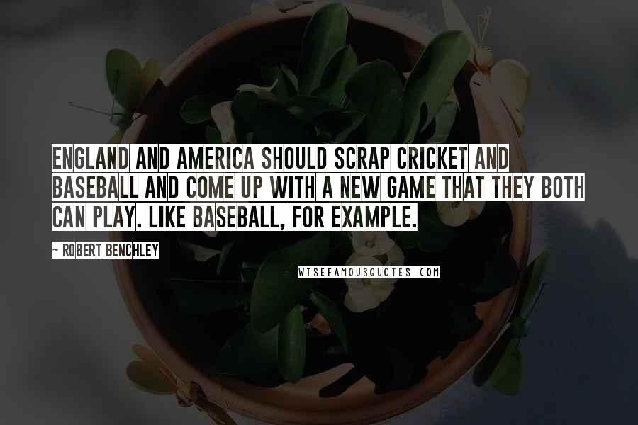 Robert Benchley Quotes: England and America should scrap cricket and baseball and come up with a new game that they both can play. Like baseball, for example.