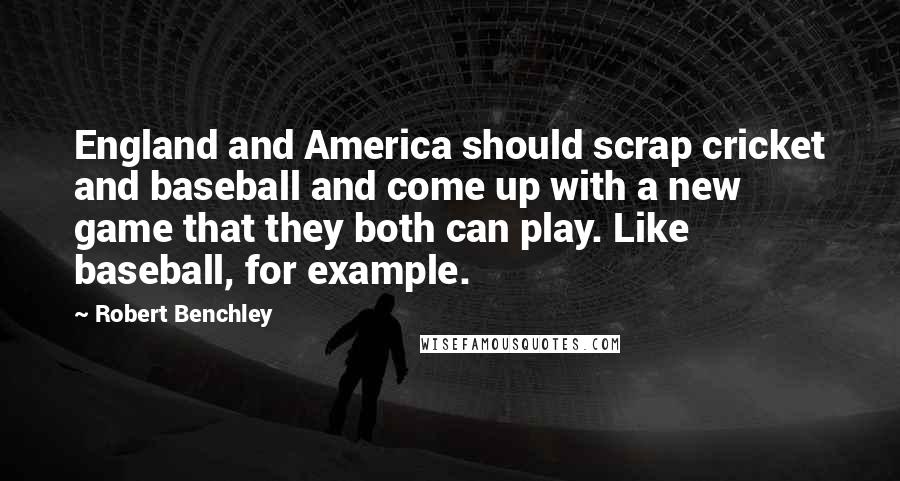 Robert Benchley Quotes: England and America should scrap cricket and baseball and come up with a new game that they both can play. Like baseball, for example.