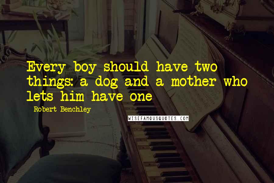 Robert Benchley Quotes: Every boy should have two things: a dog and a mother who lets him have one