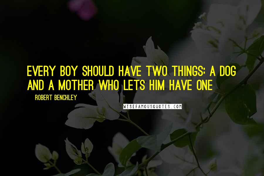 Robert Benchley Quotes: Every boy should have two things: a dog and a mother who lets him have one